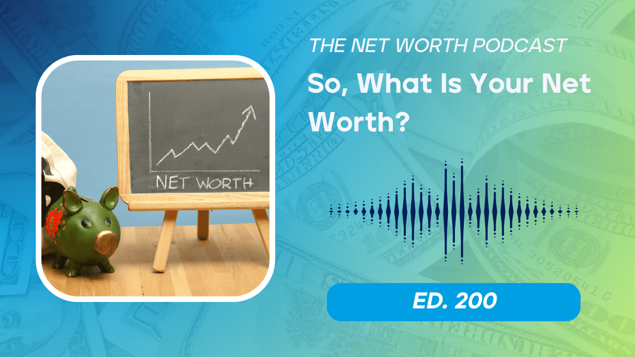 Net Worth Podcast Episode 200: So, What Is Your Net Worth? A guide to calculating and growing your true wealth.
